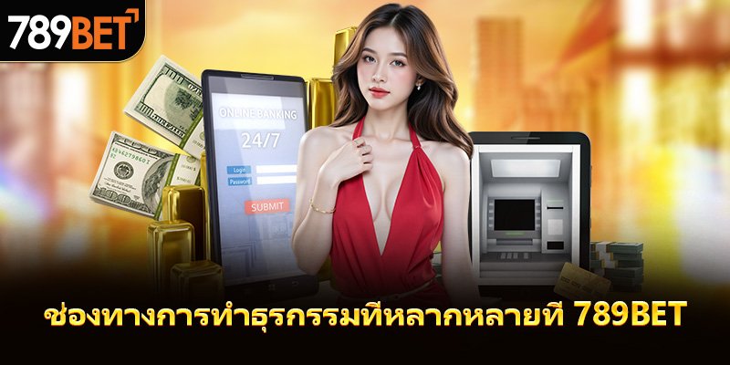 ช่องทางการทำธุรกรรมที่หลากหลายของ 789bet