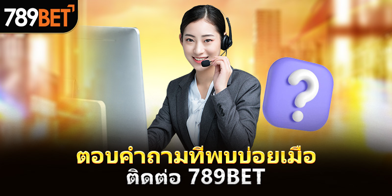 การตอบข้อสงสัยเมื่อทำการติดต่อ 789bet
